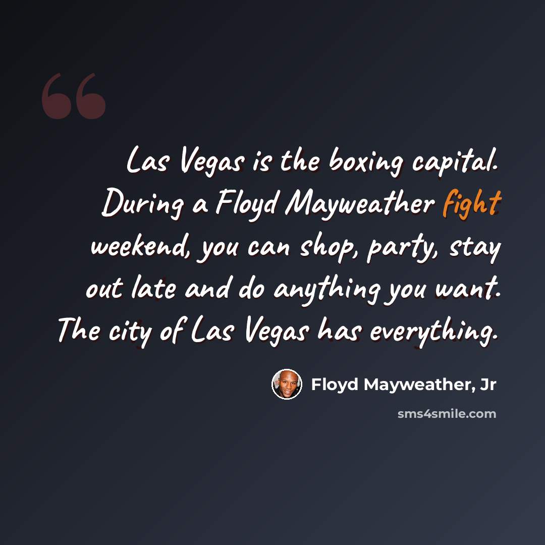 “Las Vegas is the boxing capital. During a Floyd Mayweather fight weekend, you can shop, party, stay out late and do anything you want. The city of Las Vegas has everything.” quote by Floyd Mayweather, Jr
