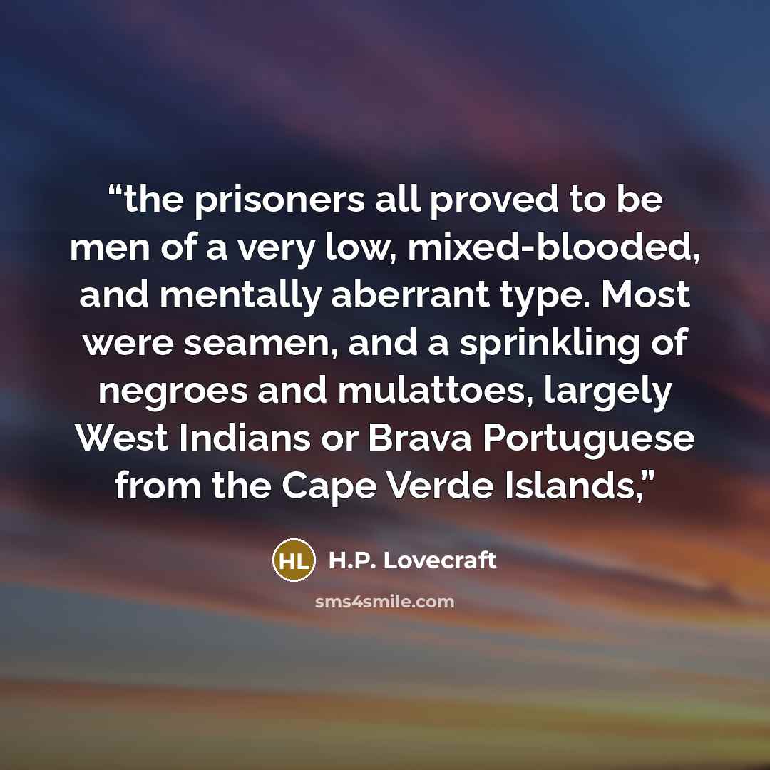 “the prisoners all proved to be men of a very low, mixed-blooded, and mentally aberrant type. Most were seamen, and a sprinkling of negroes and mulattoes, largely West Indians or Brava Portuguese from the Cape Verde Islands,” quote by H.P. Lovecraft