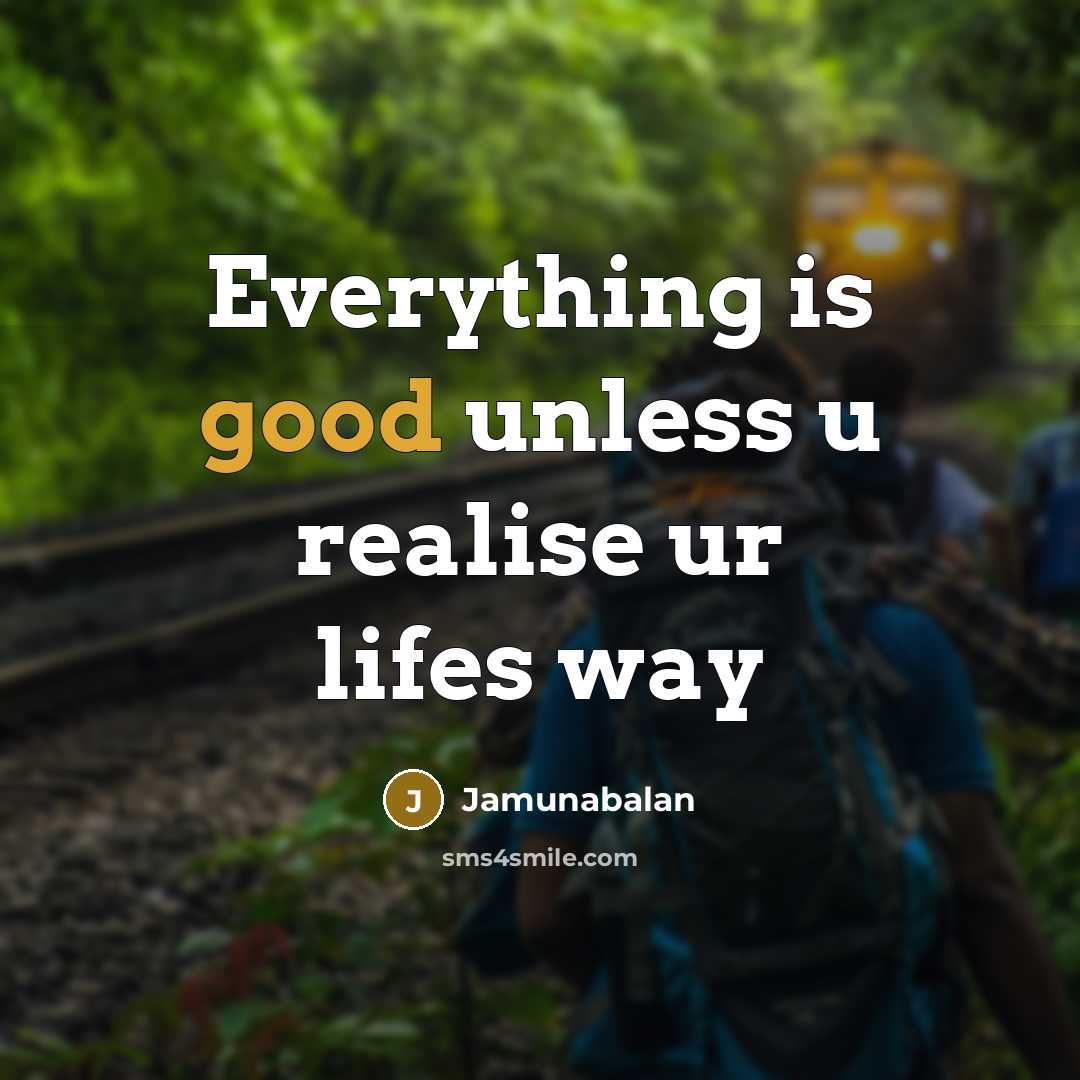 “Everything is good unless u realise ur lifes way” quote by Jamunabalan