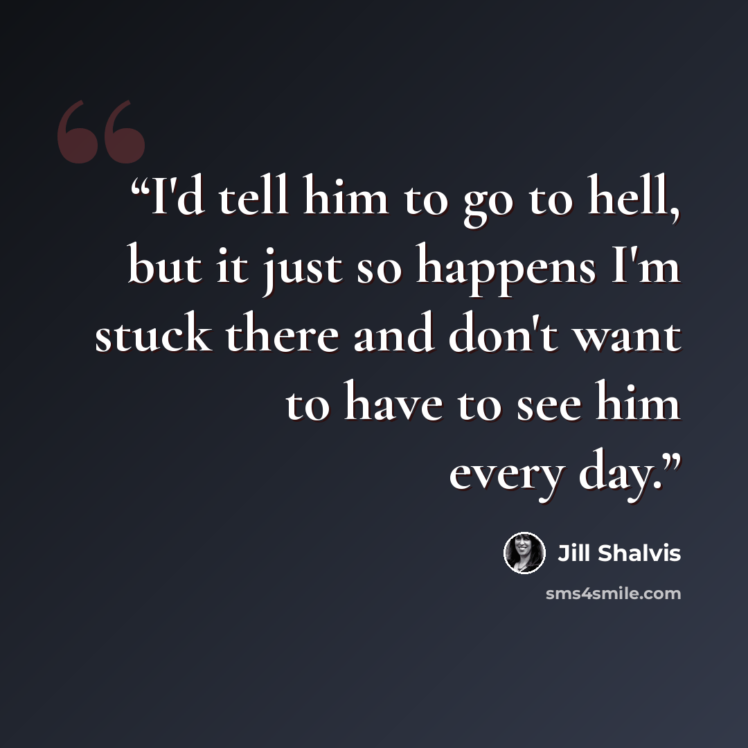 “I'd tell him to go to hell, but it just so happens I'm stuck there and don't want to have to see him every day.” quote by Jill Shalvis