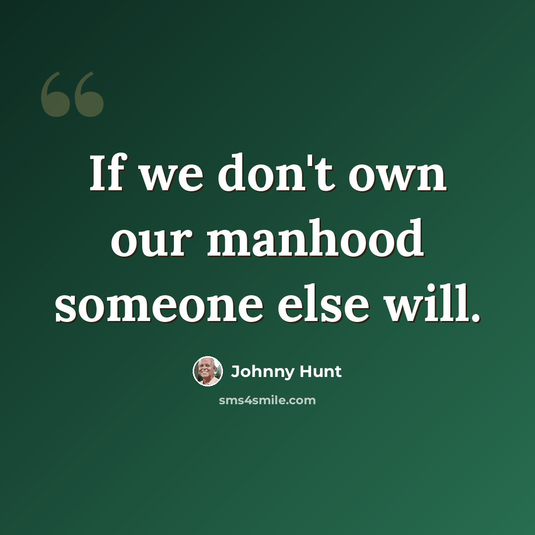 “If we don't own our manhood someone else will.” quote by Johnny Hunt