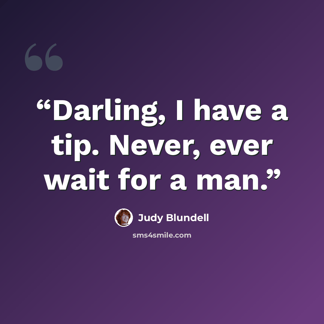 “Darling, I have a tip. Never, ever wait for a man.” quote by Judy Blundell