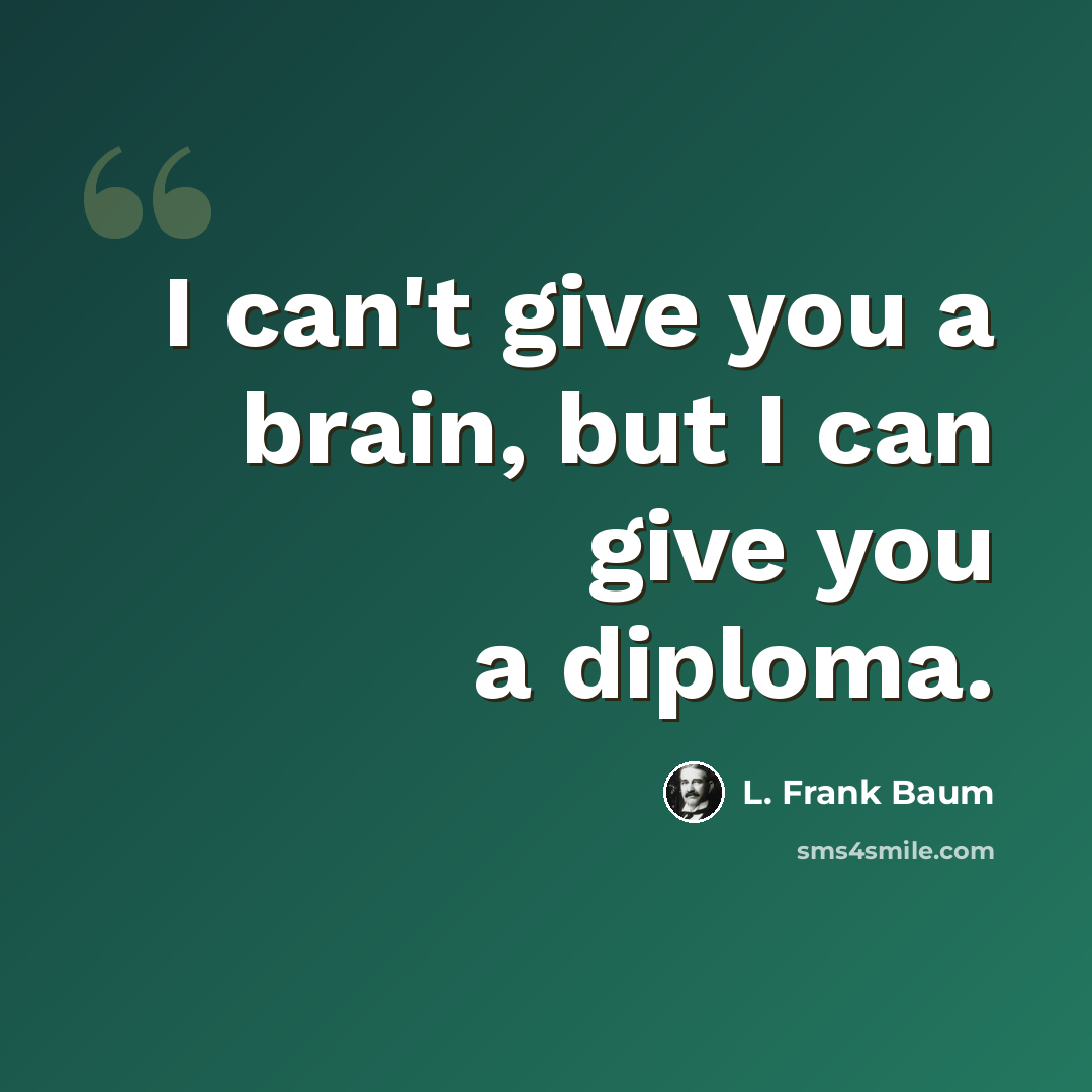 “I can't give you a brain, but I can give you a diploma.” quote by L. Frank Baum
