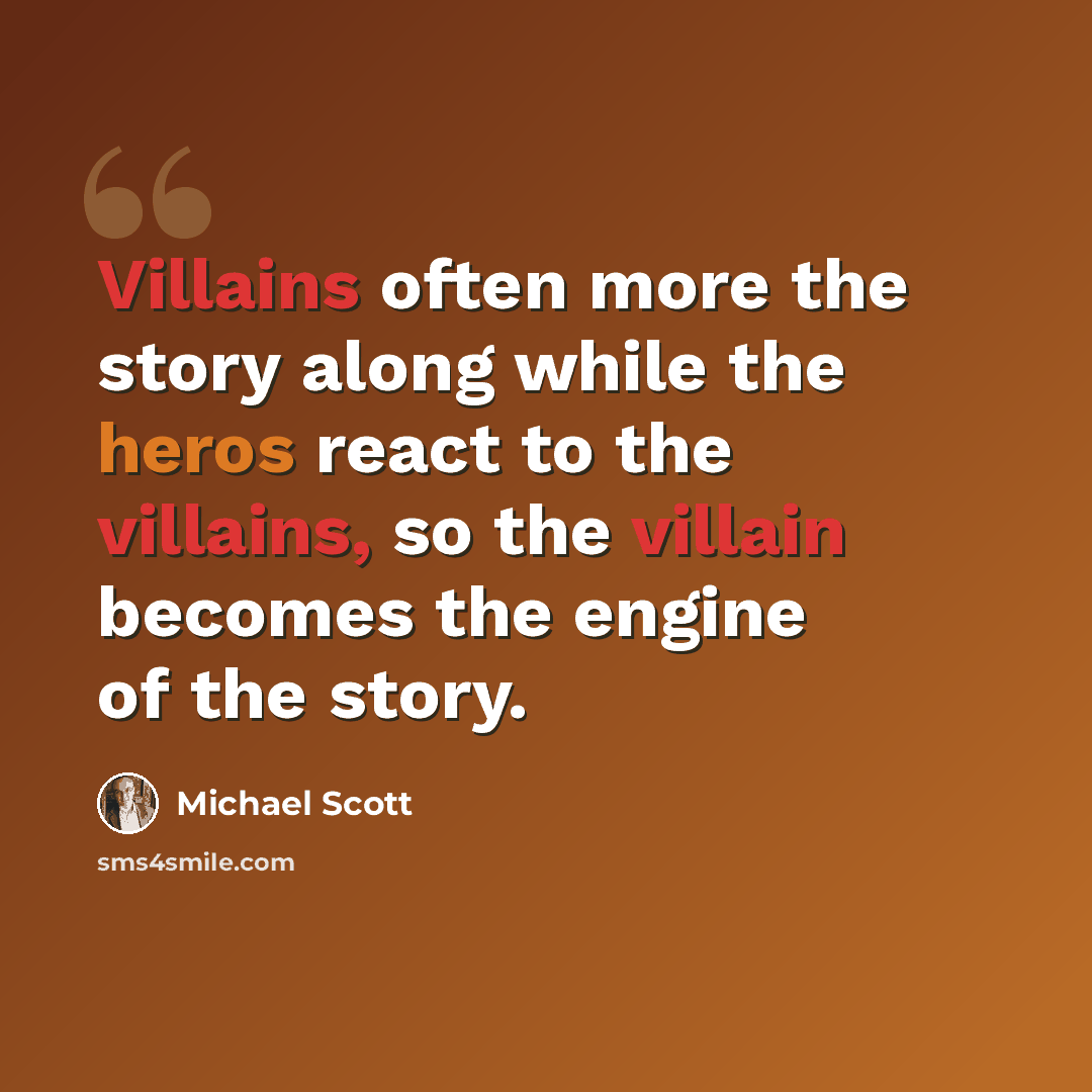 “Villains often more the story along while the heros react to the villains, so the villain becomes the engine of the story.” quote by Michael Scott