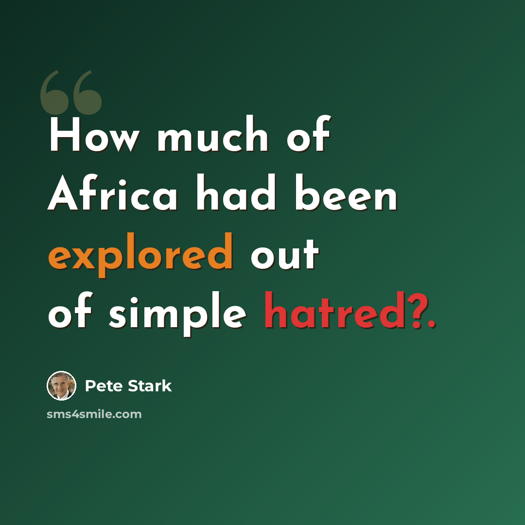 “How much of Africa had been explored out of simple hatred?.” quote by Pete Stark