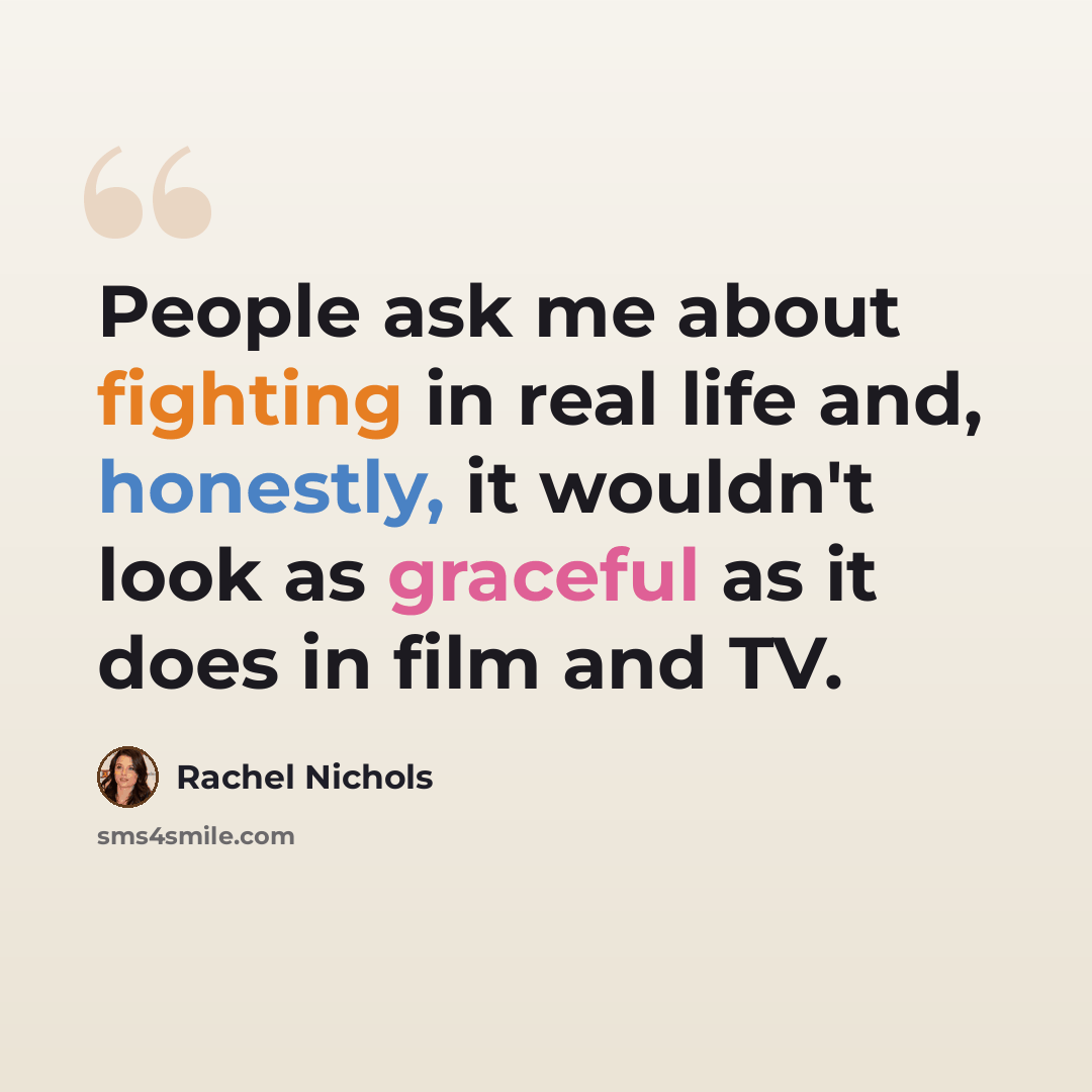 “People ask me about fighting in real life and, honestly, it wouldn't look as graceful as it does in film and TV.” quote by Rachel Nichols