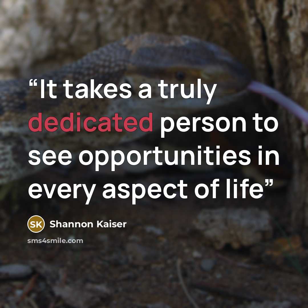 “It takes a truly dedicated person to see opportunities in every aspect of life” quote by Shannon Kaiser