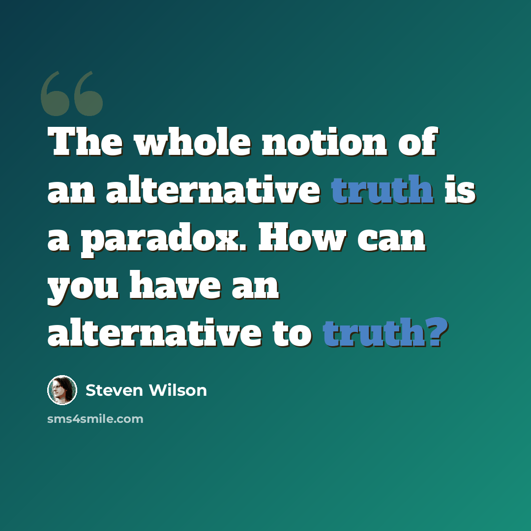 “The whole notion of an alternative truth is a paradox. How can you have an alternative to truth?” quote by Steven Wilson