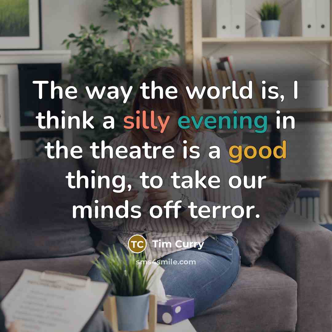 “The way the world is, I think a silly evening in the theatre is a good thing, to take our minds off terror.” quote by Tim Curry