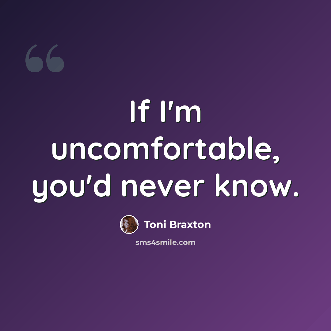 “If I'm uncomfortable, you'd never know.” quote by Toni Braxton