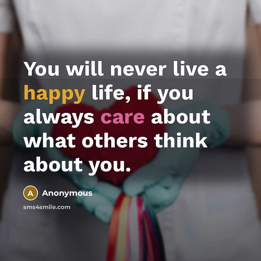 “You will never live a happy life, if you always care about what others think about you.” quote by Anonymous