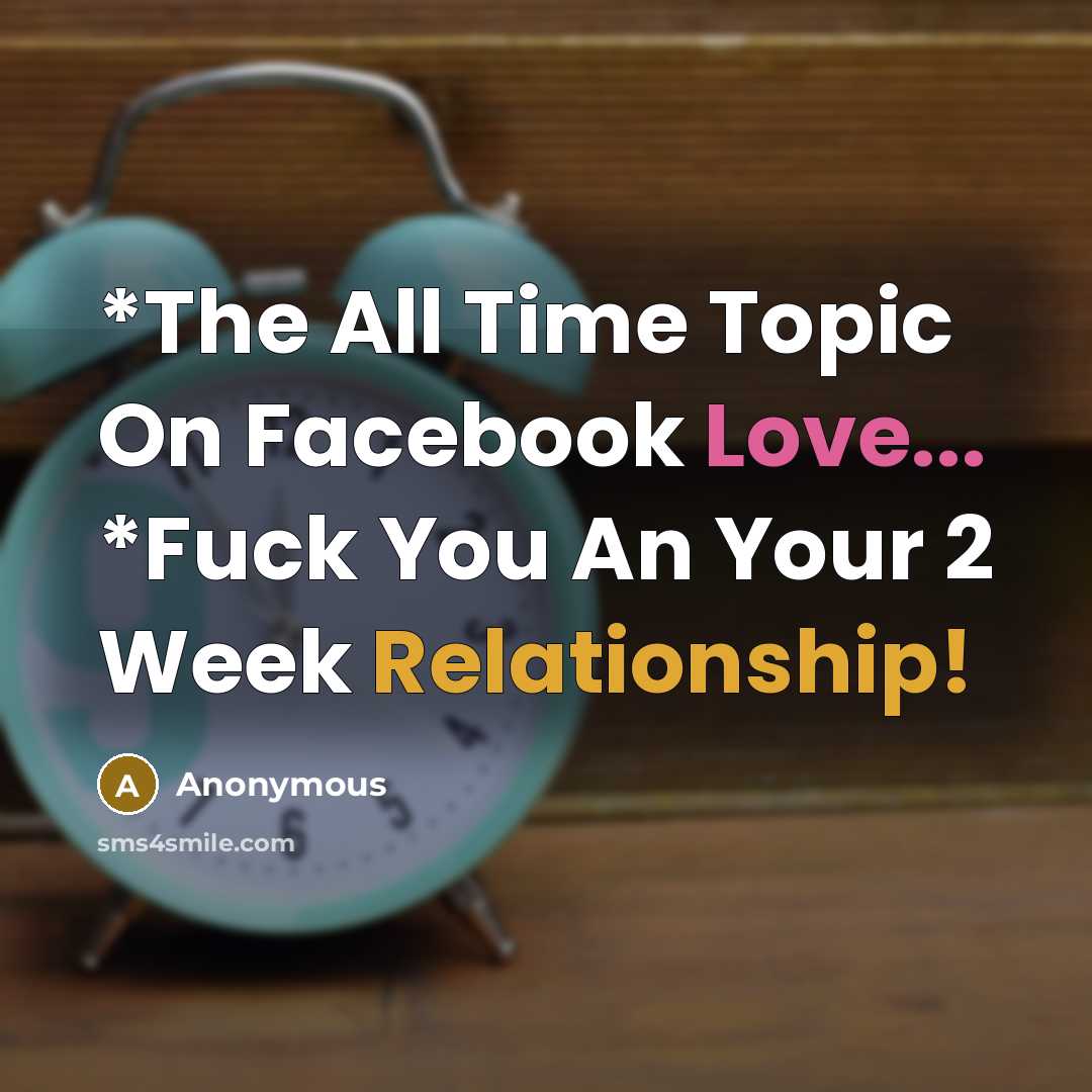 “*The All Time Topic On Facebook Love... *Fuck You An Your 2 Week Relationship!” quote by Anonymous
