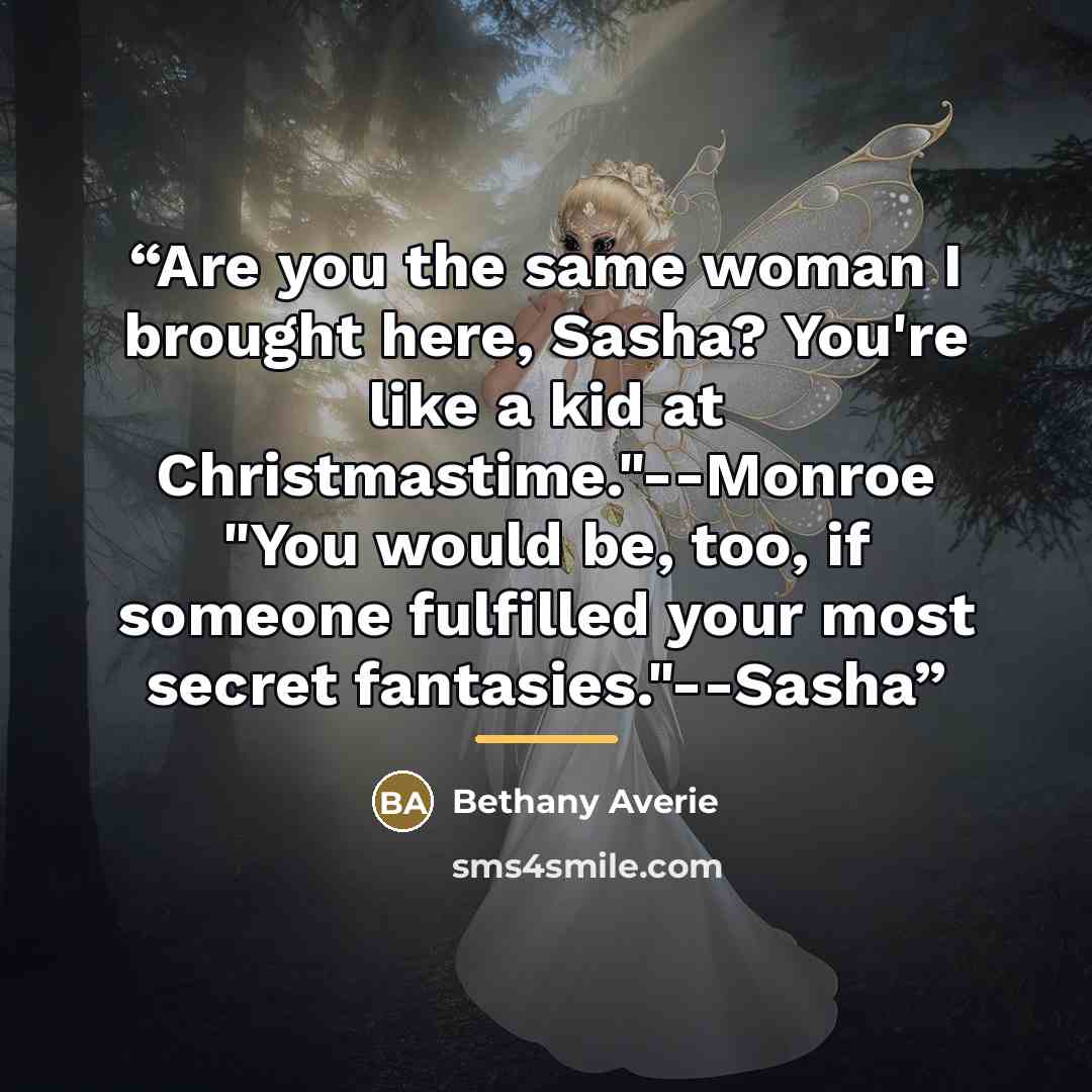 “Are you the same woman I brought here, Sasha? You're like a kid at Christmastime."--Monroe "You would be, too, if someone fulfilled your most secret fantasies."--Sasha” quote by Bethany Averie