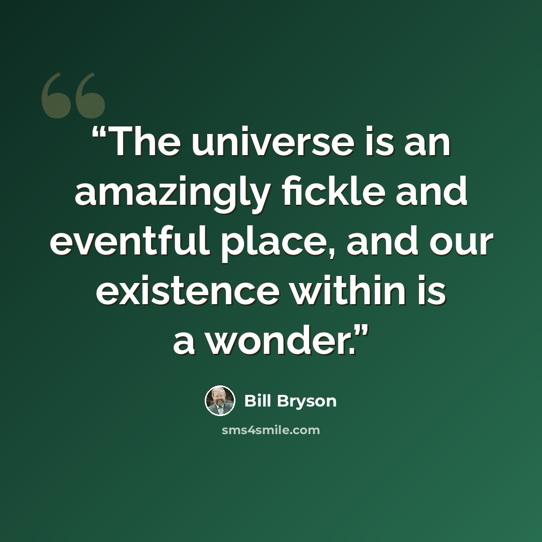 “The universe is an amazingly fickle and eventful place, and our existence within is a wonder.” quote by Bill Bryson