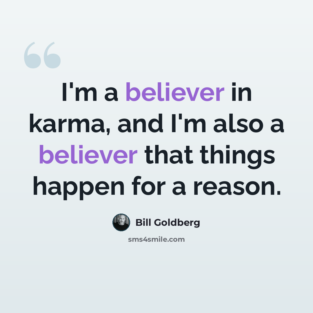 “I'm a believer in karma, and I'm also a believer that things happen for a reason.” quote by Bill Goldberg