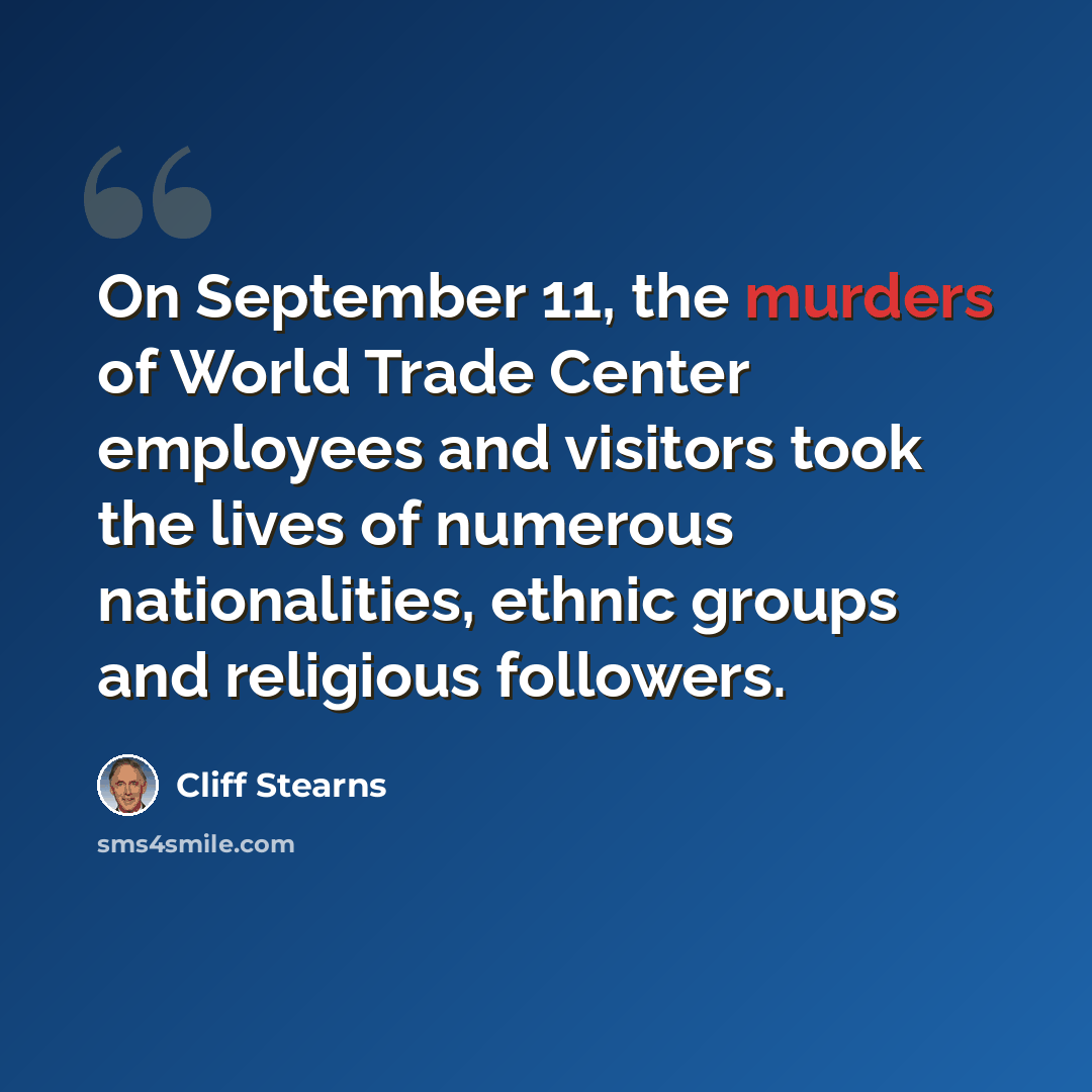 “On September 11, the murders of World Trade Center employees and visitors took the lives of numerous nationalities, ethnic groups and religious followers.” quote by Cliff Stearns