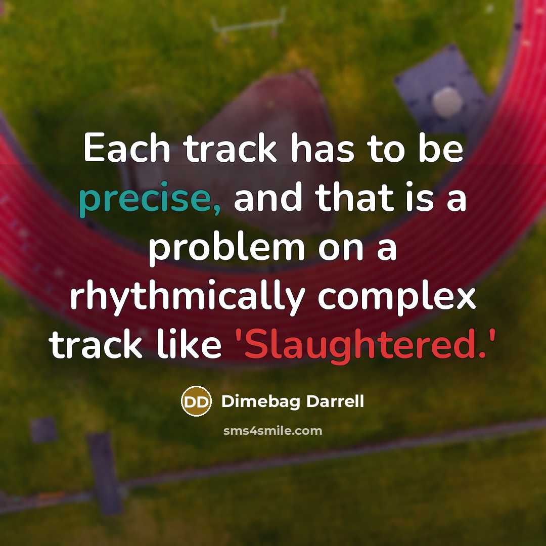 “Each track has to be precise, and that is a problem on a rhythmically complex track like 'Slaughtered.'” quote by Dimebag Darrell