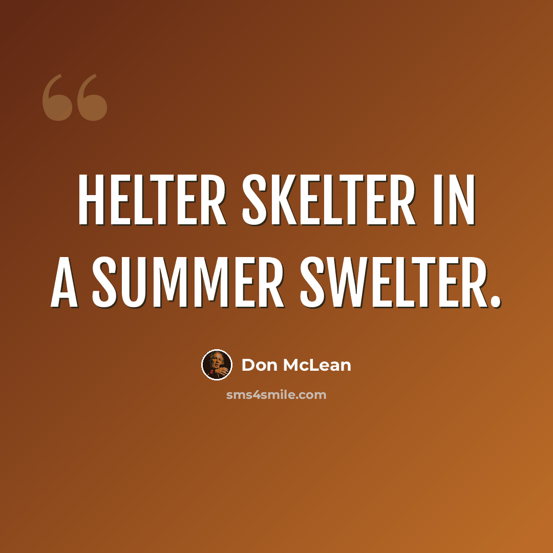 “Helter skelter in a summer swelter.” quote by Don McLean