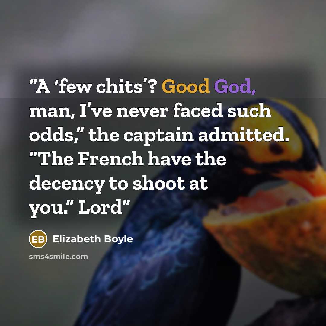 “A ‘few chits’? Good God, man, I’ve never faced such odds,” the captain admitted. “The French have the decency to shoot at you.” Lord” quote by Elizabeth Boyle