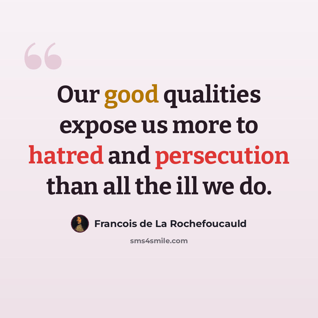 “Our good qualities expose us more to hatred and persecution than all the ill we do.” quote by Francois de La Rochefoucauld