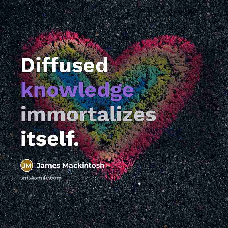 “Diffused knowledge immortalizes itself.” quote by James Mackintosh