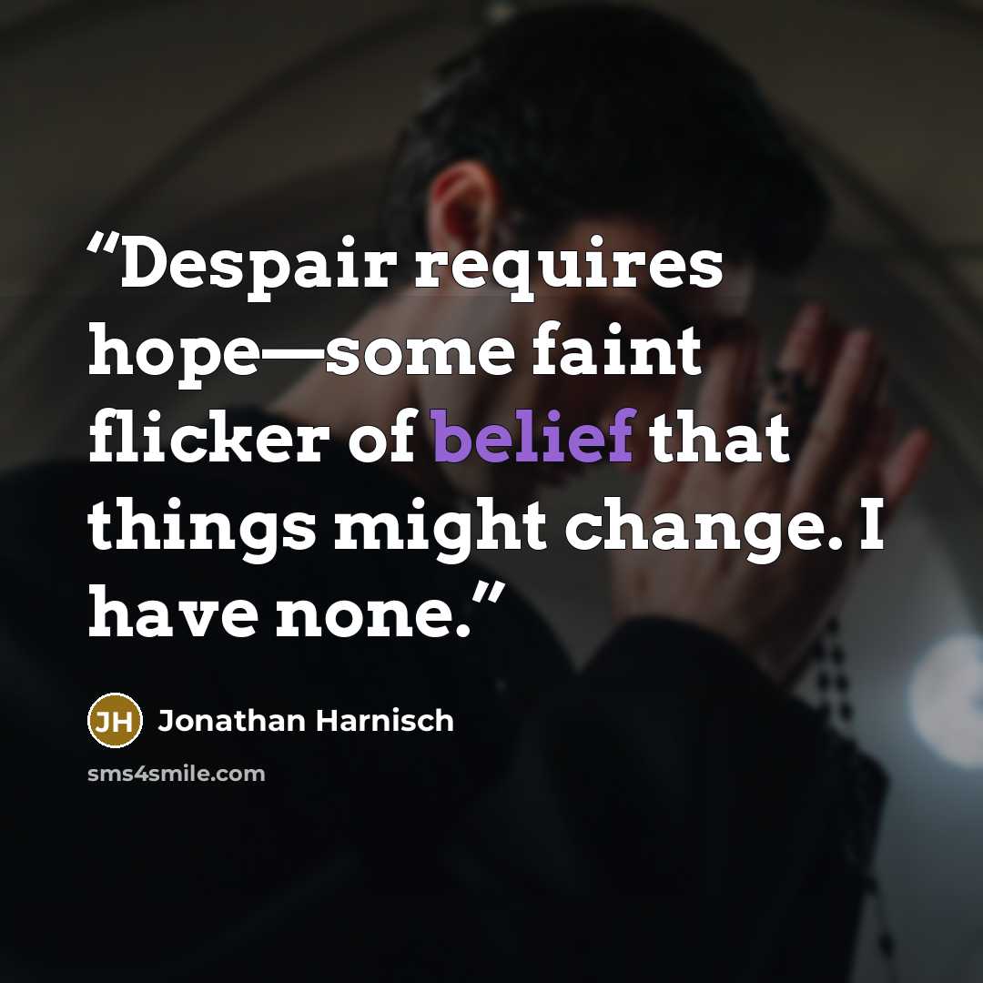 “Despair requires hope—some faint flicker of belief that things might change. I have none.” quote by Jonathan Harnisch