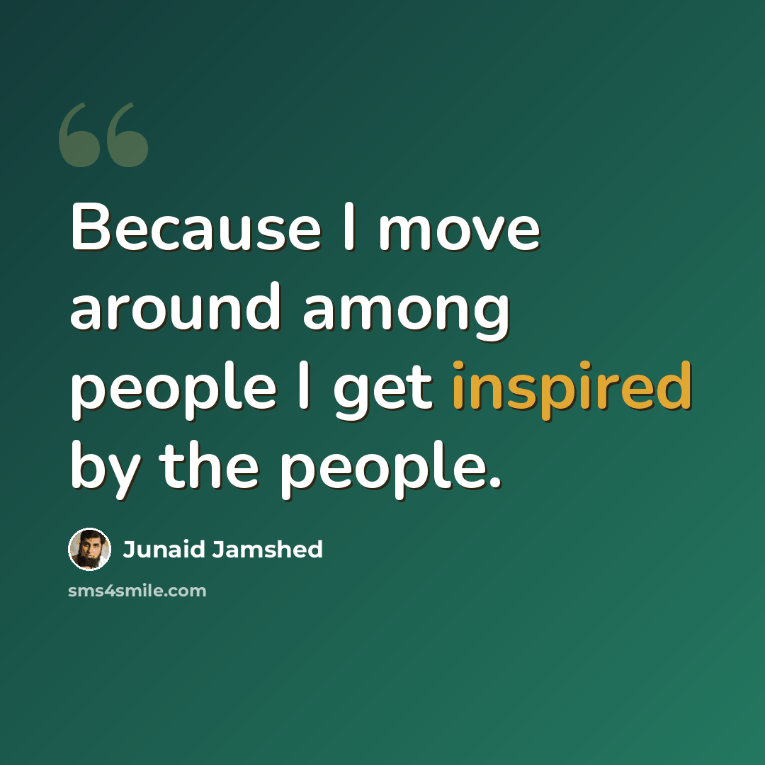 “Because I move around among people I get inspired by the people.” quote by Junaid Jamshed