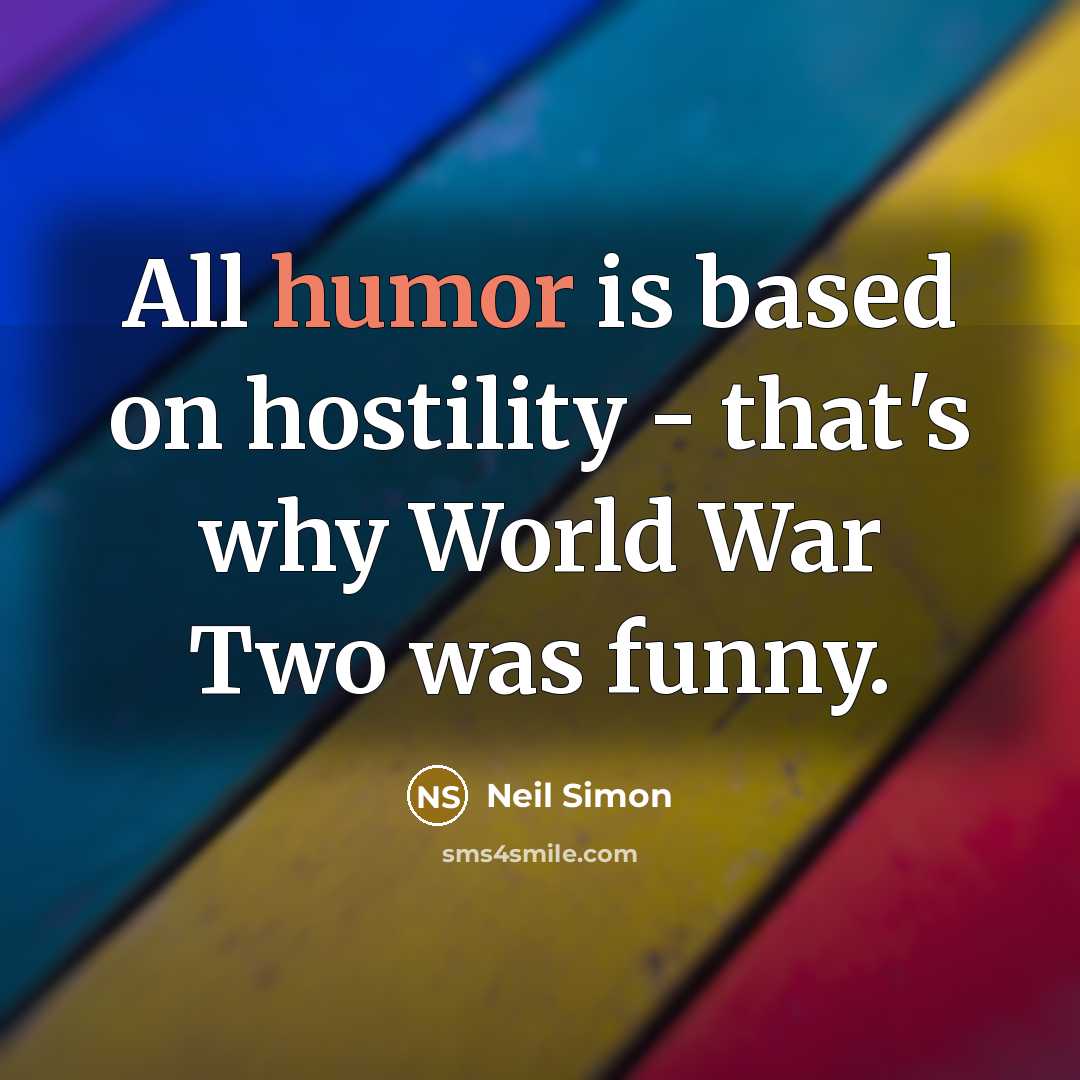 “All humor is based on hostility - that's why World War Two was funny.” quote by Neil Simon