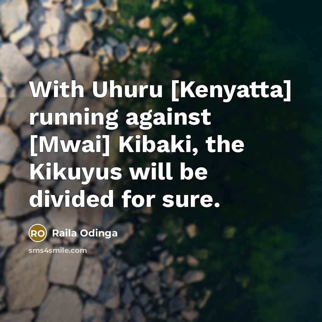 “With Uhuru [Kenyatta] running against [Mwai] Kibaki, the Kikuyus will be divided for sure.” quote by Raila Odinga