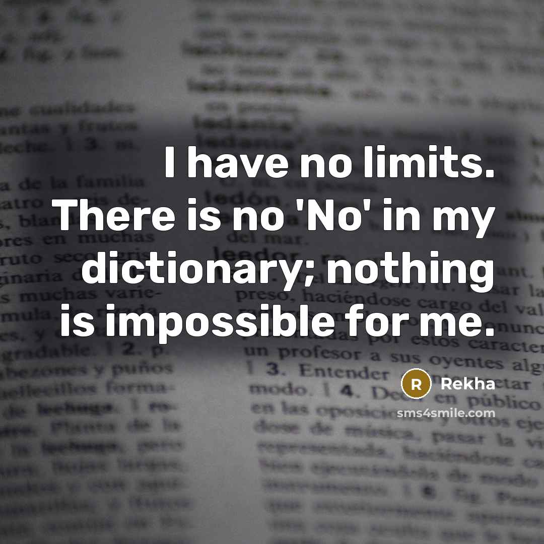 “I have no limits. There is no 'No' in my dictionary; nothing is impossible for me.” quote by Rekha
