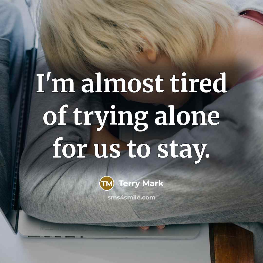 “I'm almost tired of trying alone for us to stay.” quote by Terry Mark