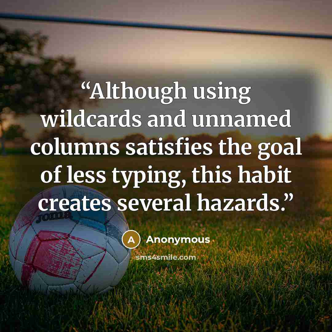 “Although using wildcards and unnamed columns satisfies the goal of less typing, this habit creates several hazards.” quote by Anonymous