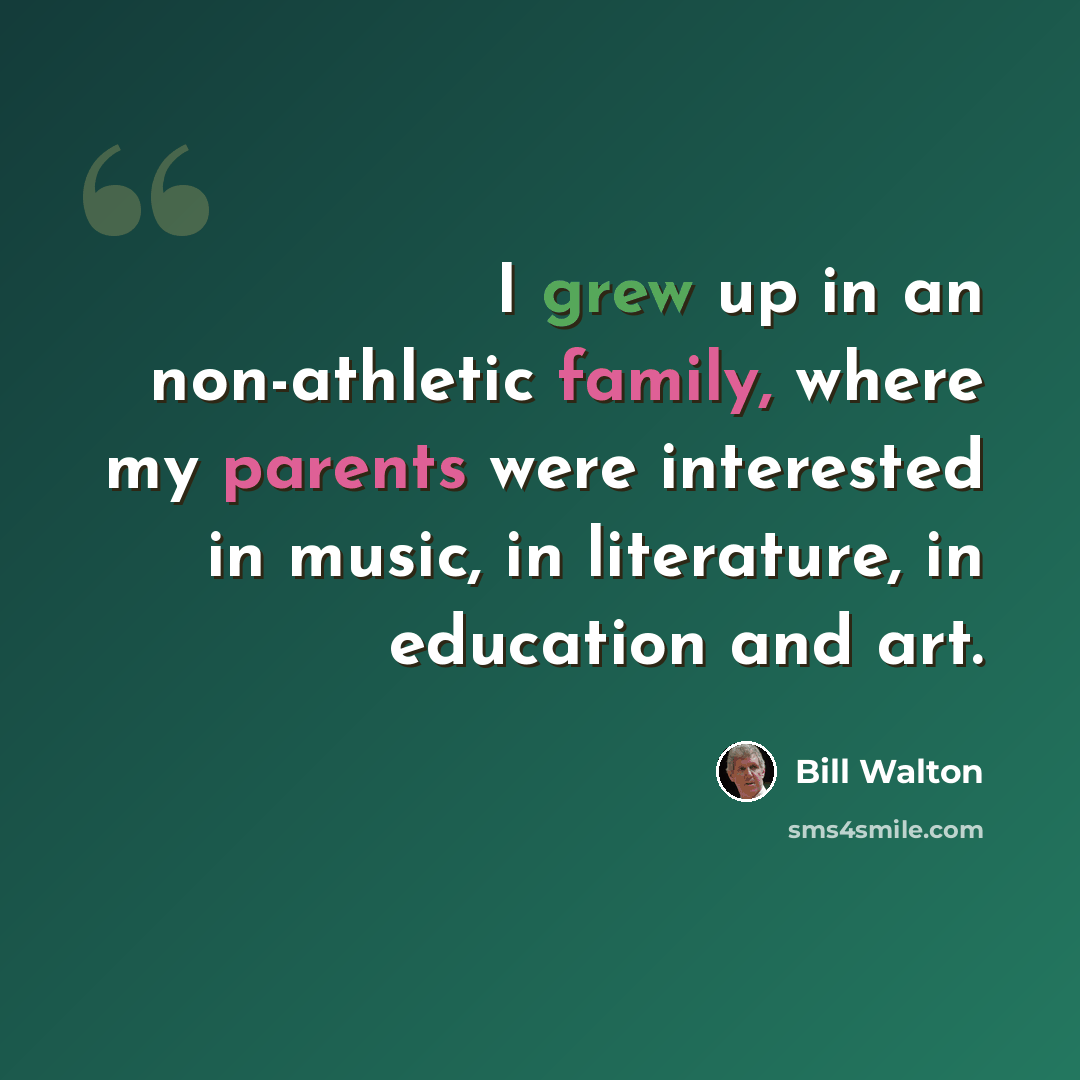 “I grew up in an non-athletic family, where my parents were interested in music, in literature, in education and art.” quote by Bill Walton