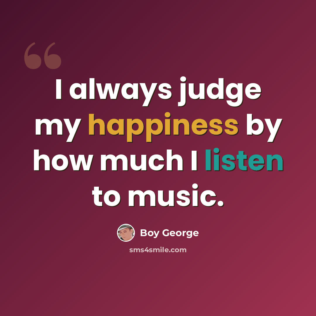“I always judge my happiness by how much I listen to music.” quote by Boy George