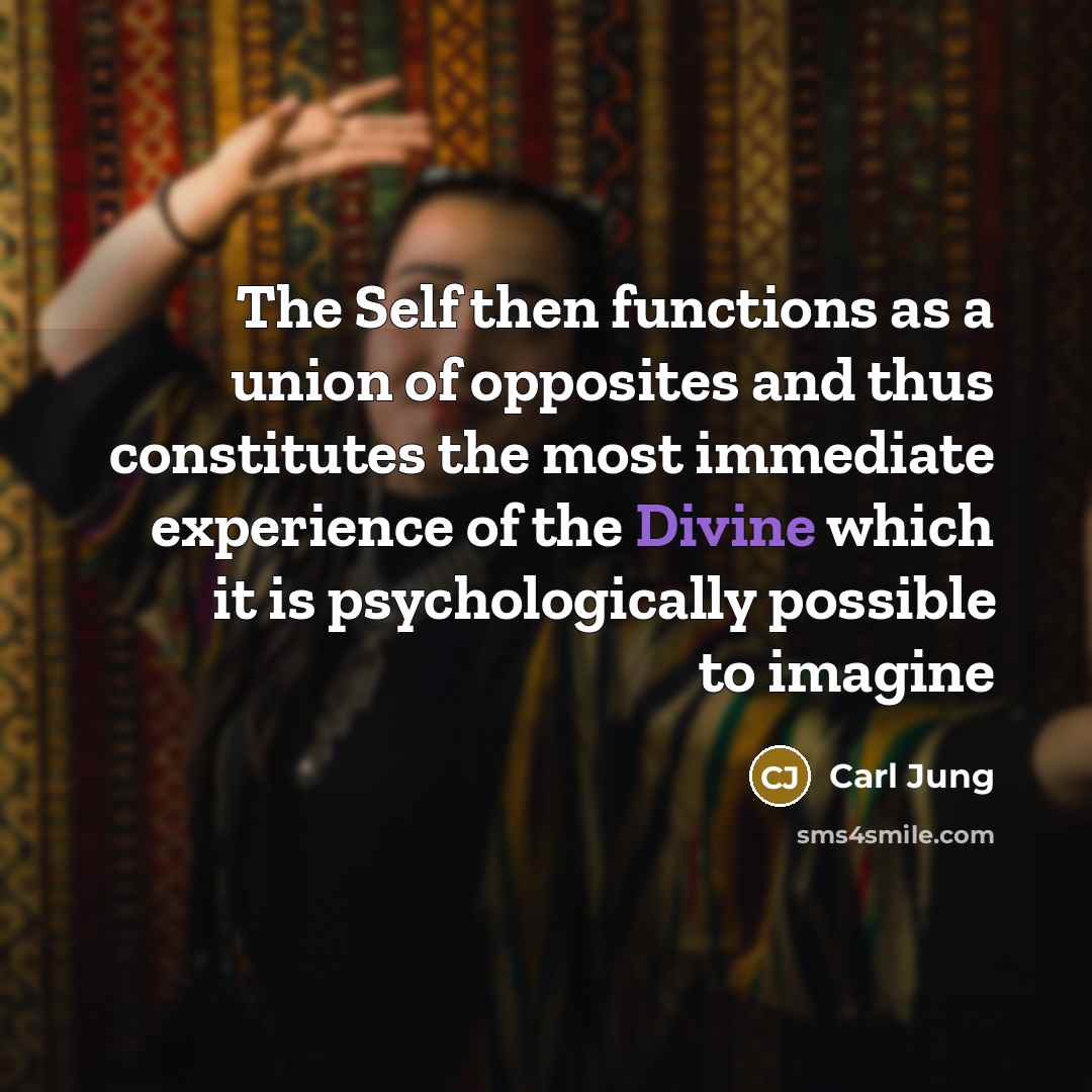 “The Self then functions as a union of opposites and thus constitutes the most immediate experience of the Divine which it is psychologically possible to imagine” quote by Carl Jung