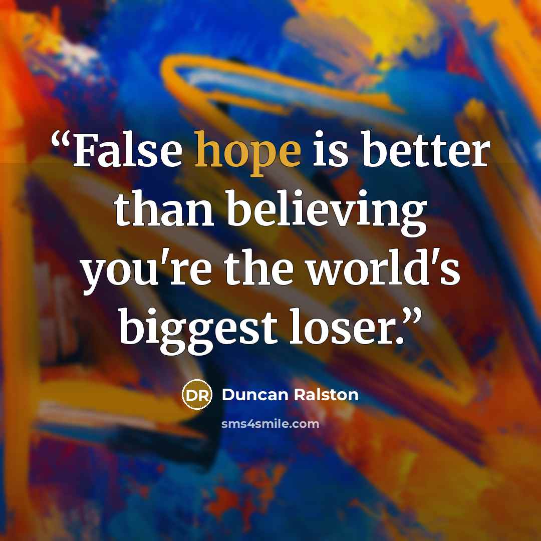 “False hope is better than believing you're the world's biggest loser.” quote by Duncan Ralston