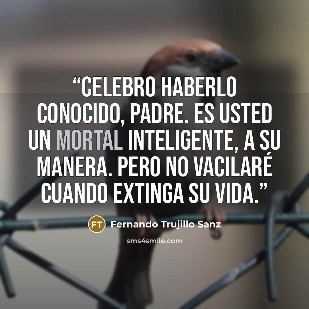 “Celebro haberlo conocido, padre. Es usted un mortal inteligente, a su manera. Pero no vacilaré cuando extinga su vida.” quote by Fernando Trujillo Sanz