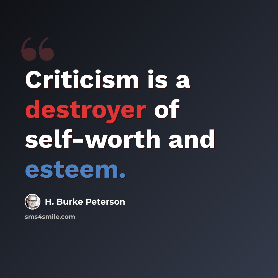 “Criticism is a destroyer of self-worth and esteem.” quote by H. Burke Peterson