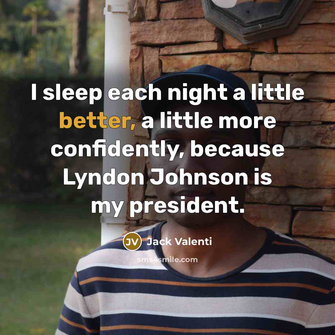 “I sleep each night a little better, a little more confidently, because Lyndon Johnson is my president.” quote by Jack Valenti