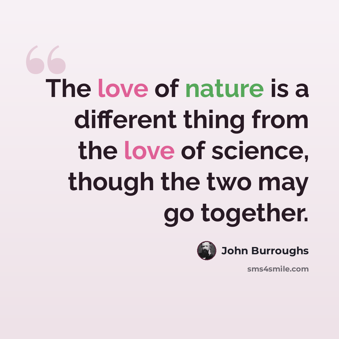 “The love of nature is a different thing from the love of science, though the two may go together.” quote by John Burroughs