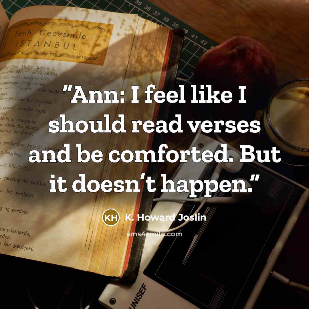 “Ann: I feel like I should read verses and be comforted. But it doesn’t happen.” quote by K. Howard Joslin