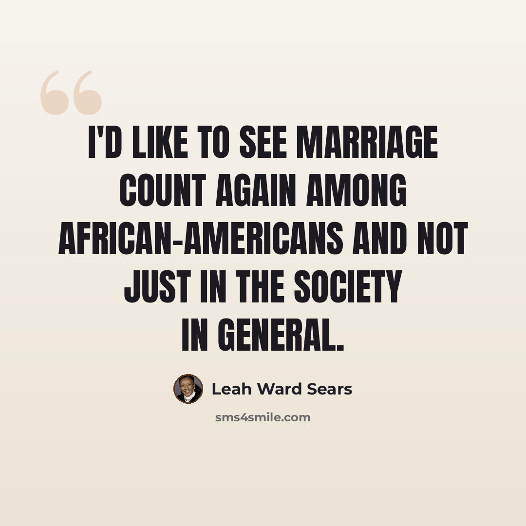 “I'd like to see marriage count again among African-Americans and not just in the society in general.” quote by Leah Ward Sears