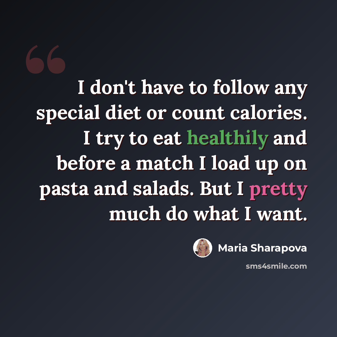“I don't have to follow any special diet or count calories. I try to eat healthily and before a match I load up on pasta and salads. But I pretty much do what I want.” quote by Maria Sharapova