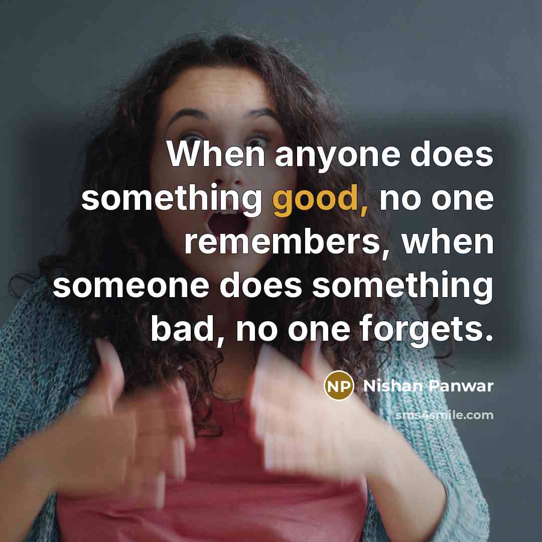 “When anyone does something good, no one remembers, when someone does something bad, no one forgets.” quote by Nishan Panwar