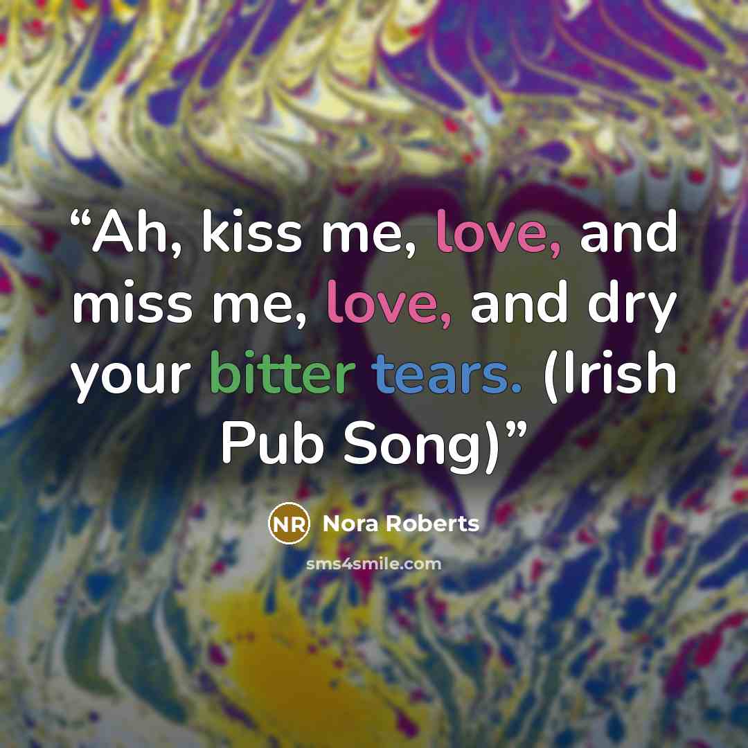 “Ah, kiss me, love, and miss me, love, and dry your bitter tears. (Irish Pub Song)” quote by Nora Roberts