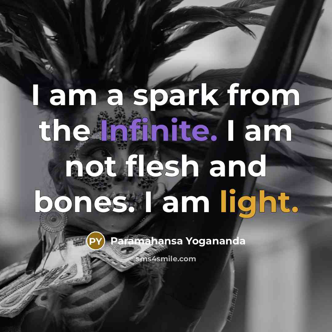 “I am a spark from the Infinite. I am not flesh and bones. I am light.” quote by Paramahansa Yogananda