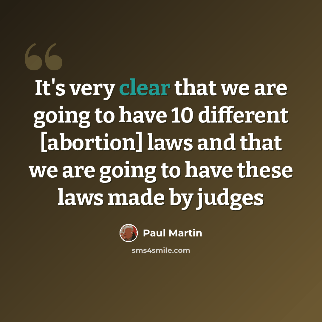 “It's very clear that we are going to have 10 different [abortion] laws and that we are going to have these laws made by judges” quote by Paul Martin