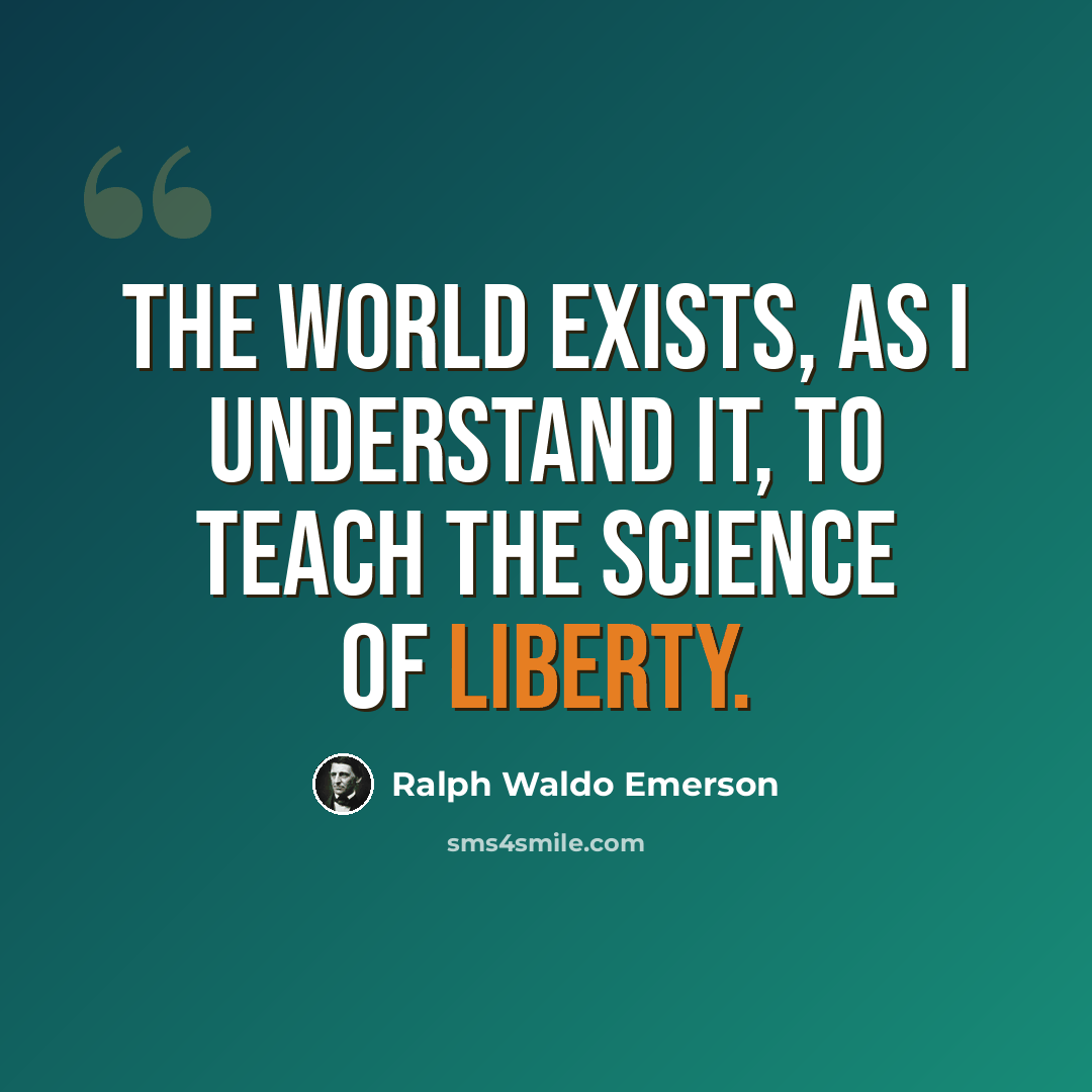 “The world exists, as I understand it, to teach the science of liberty.” quote by Ralph Waldo Emerson