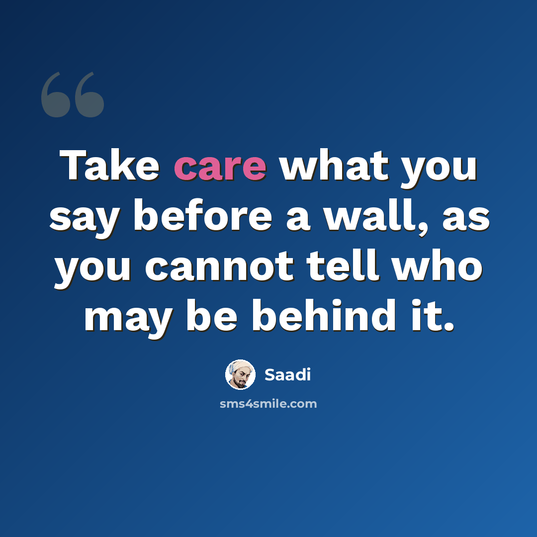 “Take care what you say before a wall, as you cannot tell who may be behind it.” quote by Saadi