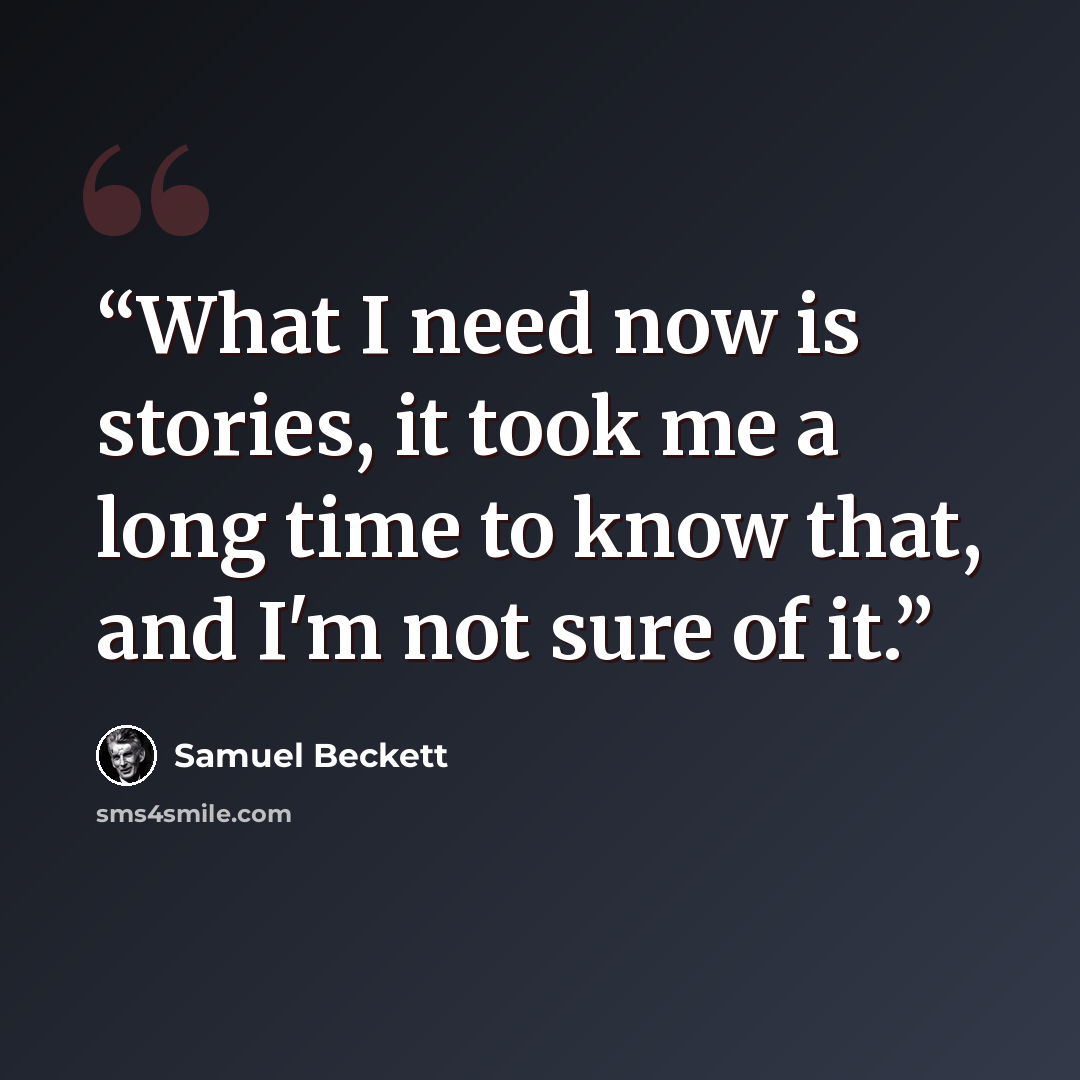 “What I need now is stories, it took me a long time to know that, and I'm not sure of it.” quote by Samuel Beckett